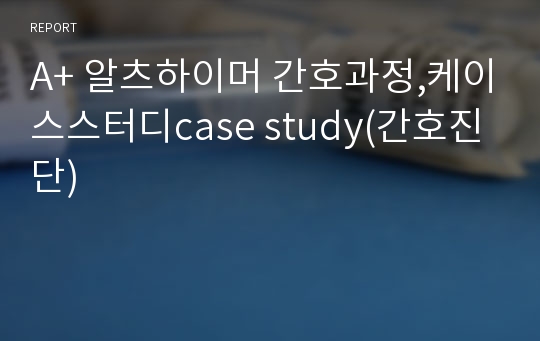 A+ 알츠하이머 간호과정,케이스스터디case study(간호진단)