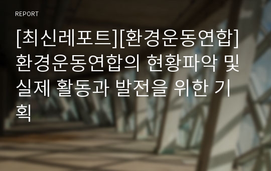 [최신레포트][환경운동연합] 환경운동연합의 현황파악 및 실제 활동과 발전을 위한 기획