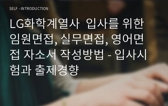 LG화학계열사  입사를 위한 임원면접, 실무면접, 영어면접 자소서 작성방법 - 입사시험과 출제경향