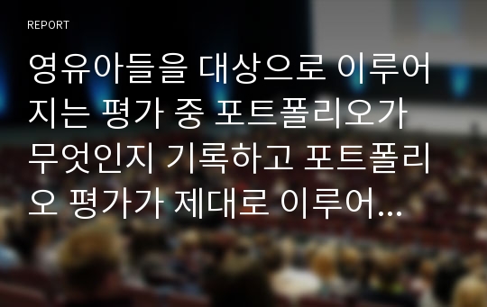 영유아들을 대상으로 이루어지는 평가 중 포트폴리오가 무엇인지 기록하고 포트폴리오 평가가 제대로 이루어지기 위한 방법을 제시하시오