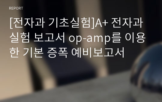 [전자과 기초실험]A+ 전자과 실험 보고서 op-amp를 이용한 기본 증폭 예비보고서