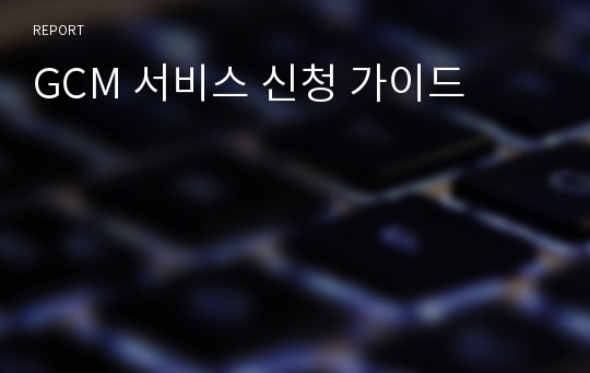 GCM 서비스 신청 가이드