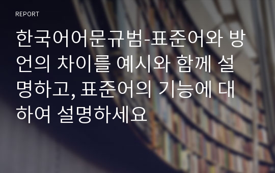 한국어어문규범-표준어와 방언의 차이를 예시와 함께 설명하고, 표준어의 기능에 대하여 설명하세요