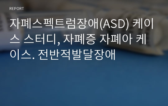 자폐스펙트럼장애(ASD) 케이스 스터디, 자폐증 자폐아 케이스. 전반적발달장애