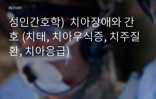 성인간호학)  치아장애와 간호 (치태, 치아우식증, 치주질환, 치아응급)