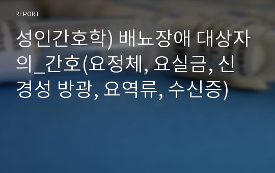 성인간호학) 배뇨장애 대상자의_간호(요정체, 요실금, 신경성 방광, 요역류, 수신증)