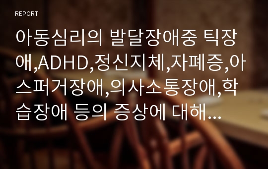 아동심리의 발달장애중 틱장애,ADHD,정신지체,자폐증,아스퍼거장애,의사소통장애,학습장애 등의 증상에 대해서 집중적으로 다뤄보았습니다.