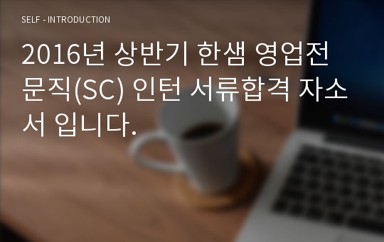 2016년 상반기 한샘 영업전문직(SC) 인턴 서류합격 자소서 입니다.