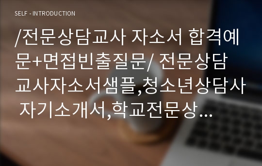 /전문상담교사 자소서 합격예문+면접빈출질문/ 전문상담교사자소서샘플,청소년상담사 자기소개서,학교전문상담사 자소서,상담교사 자기소개서,상담심리사 자기소개서, 아동상담사 자소서, 교육상담교사 자소서, ebs상담교사 자기소개서, 직업상담교사 자소서, 윤선생상담교사자소서, 상담교사되는법