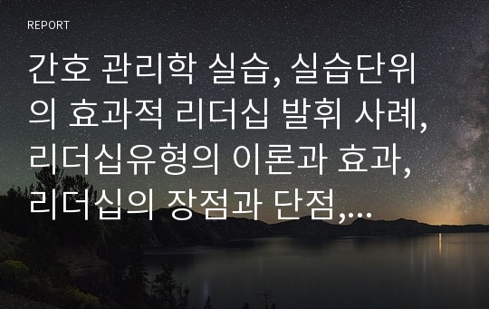 간호 관리학 실습, 실습단위의 효과적 리더십 발휘 사례, 리더십유형의 이론과 효과, 리더십의 장점과 단점,  SWOT 분석으로 환경요인과 전략 도출