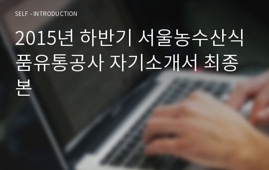 2015년 하반기 서울농수산식품유통공사 자기소개서 최종본