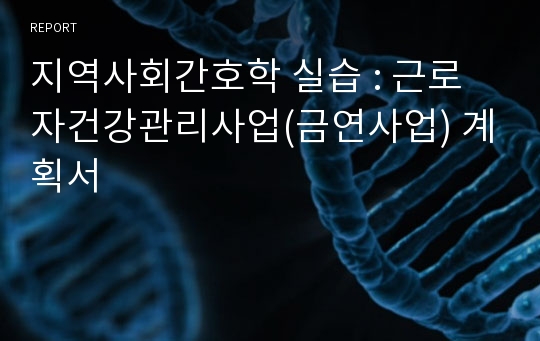 지역사회간호학 실습 : 근로자건강관리사업(금연사업) 계획서