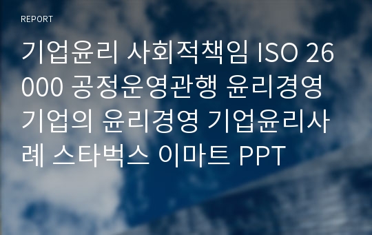 기업윤리 사회적책임 ISO 26000 공정운영관행 윤리경영 기업의 윤리경영 기업윤리사례 스타벅스 이마트 PPT