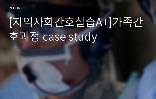 [지역사회간호실습A+]가족간호과정 case study