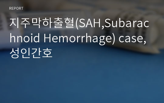 지주막하출혈(SAH,Subarachnoid Hemorrhage) case,성인간호