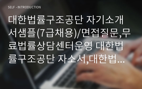 대한법률구조공단 자기소개서샘플(7급채용)/면접질문,무료법률상담센터운영 대한법률구조공단 자소서,대한법률구조공단 채용, 지원동기 및 업무수행 계획(포부),대한법률구조공단 지원동기 포부, 대한법률구조공단자기소개서예문, 대한법률구조공단 연봉, 대한법률구조공단 자소서항목,공단 발전방향과 그 실현을 위한 제안