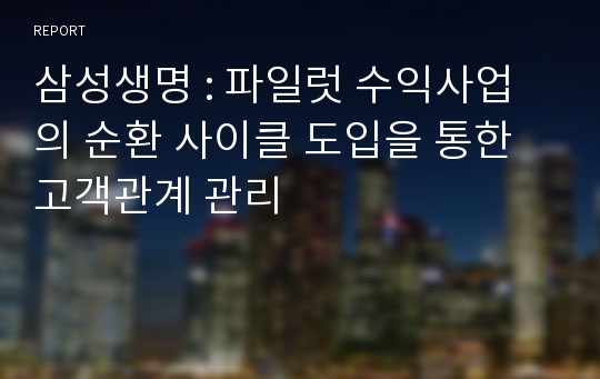 삼성생명 : 파일럿 수익사업의 순환 사이클 도입을 통한 고객관계 관리