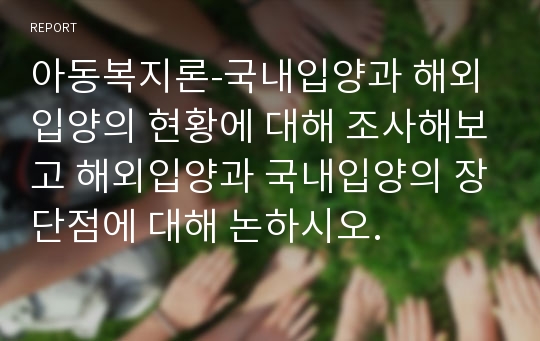 아동복지론-국내입양과 해외입양의 현황에 대해 조사해보고 해외입양과 국내입양의 장단점에 대해 논하시오.