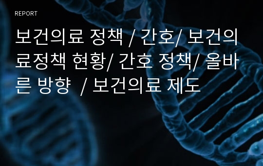 보건의료 정책 / 간호/ 보건의료정책 현황/ 간호 정책/ 올바른 방향  / 보건의료 제도