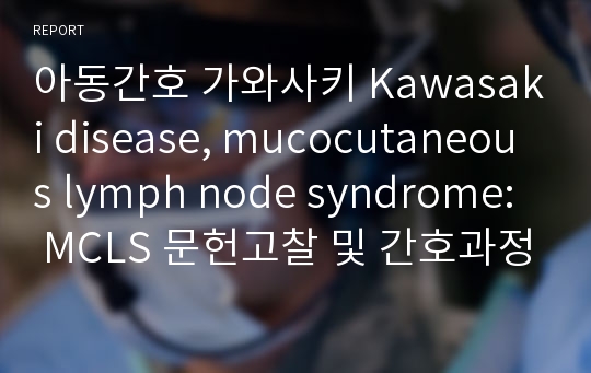 아동간호 가와사키 Kawasaki disease, mucocutaneous lymph node syndrome: MCLS 문헌고찰 및 간호과정