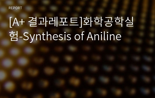 [A+ 결과레포트]화학공학실험-Synthesis of Aniline