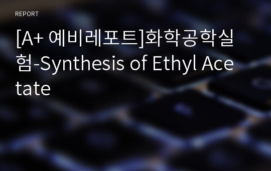 [A+ 예비레포트]화학공학실험-Synthesis of Ethyl Acetate