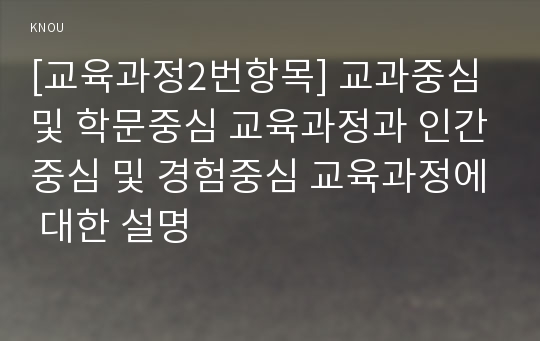 [교육과정2번항목] 교과중심 및 학문중심 교육과정과 인간중심 및 경험중심 교육과정에 대한 설명