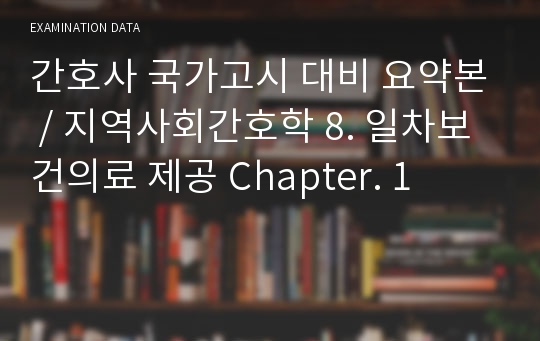 간호사 국가고시 대비 요약본 / 지역사회간호학 8. 일차보건의료 제공 Chapter. 1