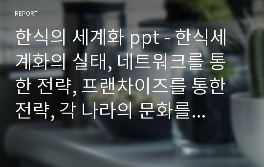 한식의 세계화 ppt - 한식세계화의 실태, 네트워크를 통한 전략, 프랜차이즈를 통한 전략, 각 나라의 문화를 고려한 메뉴