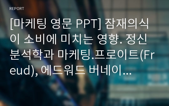 [마케팅 영문보고서] 프로이드 정신분석한 이론을 통해 분석한 잠재의식이 소비에 미치는 영향, 에드워드 버네이스(Bernays). The century of the self.