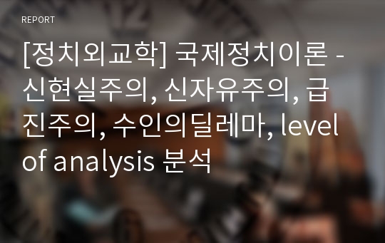 [정치외교학] 국제정치이론 - 신현실주의, 신자유주의, 급진주의, 수인의딜레마, level of analysis 분석