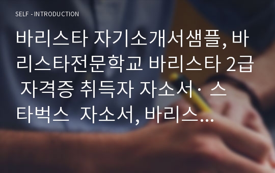 바리스타 자기소개서합격샘플, 바리스타전문학교 바리스타 2급 자격증 취득자 자소서· 스타벅스  바리스타 자소서, 바리스타 연봉, 여자바리스타 지원동기, 커피숍 알바 자소서,스타벅스 자기소개서, 바리스타학과 바리스타자기소개서, 커피빈 자기소개서, 스타벅스 바리스타자소서