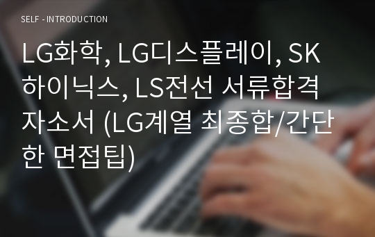 LG화학, LG디스플레이, SK하이닉스, LS전선 서류합격 자소서 (LG계열 최종합/간단한 면접팁)