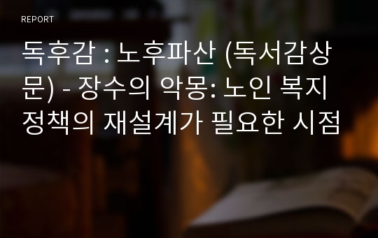 독후감 : 노후파산 (독서감상문) - 장수의 악몽: 노인 복지 정책의 재설계가 필요한 시점