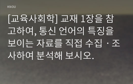 [교육사회학] 교재 1장을 참고하여, 통신 언어의 특징을 보이는 자료를 직접 수집ㆍ조사하여 분석해 보시오.