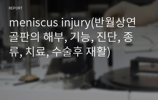 meniscus injury(반월상연골판의 해부, 기능, 진단, 종류, 치료, 수술후 재활)