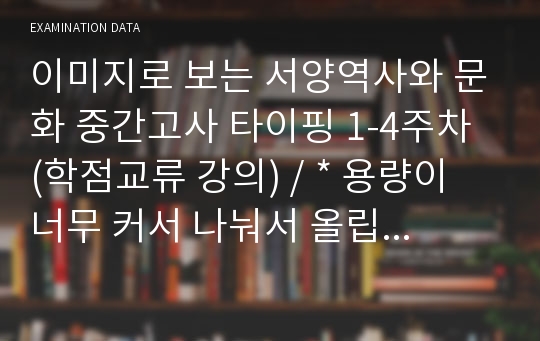 이미지로 보는 서양역사와 문화 중간고사 타이핑 1-4주차 (학점교류 강의) / * 용량이 너무 커서 나눠서 올립니다! 직접 만들었고 A+ 받았습니다! 타이핑만 보셔도 원하시는 성적 받을 수 있으실 꺼에요