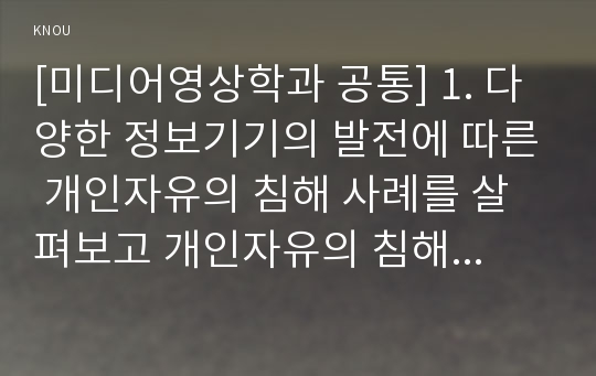 [미디어영상학과 공통] 1. 다양한 정보기기의 발전에 따른 개인자유의 침해 사례를 살펴보고 개인자유의 침해를 막을 방안에 대해 모색해 보시오