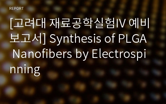 [고려대 재료공학실험IV 예비보고서] Synthesis of PLGA Nanofibers by Electrospinning