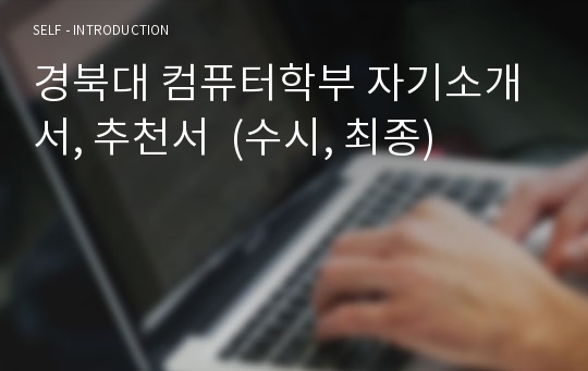 경북대 컴퓨터학부 자기소개서, 추천서  (수시, 최종)