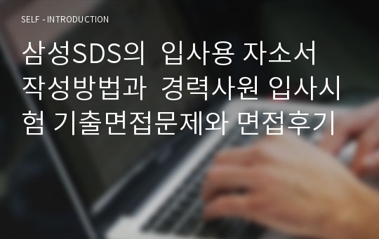 삼성SDS의  입사용 자소서 작성방법과  경력사원 입사시험 기출면접문제와 면접후기