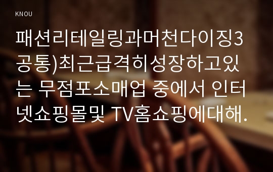 패션리테일링과머천다이징4공통)최근급격히성장하고있는 무점포소매업 중에서 인터넷쇼핑몰및 TV홈쇼핑에대해서 다음의내용을 비교분석 하시오0k