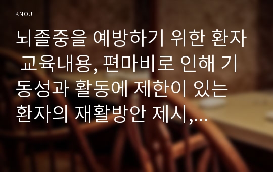 뇌졸중을 예방하기 위한 환자 교육내용, 편마비로 인해 기동성과 활동에 제한이 있는 환자의 재활방안 제시, 중증 뇌졸중 환자를 돌보는 가족의 부담감을 줄이기 위한 방안을 제시하고, 가족의 삶의 질을 높이기 위한 자신의 견해서술