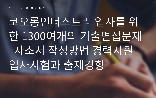 코오롱인더스트리 입사를 위한 1300여개의 기출면접문제  자소서 작성방법 경력사원 입사시험과 출제경향