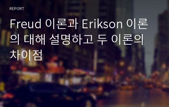 Freud 이론과 Erikson 이론의 대해 설명하고 두 이론의 차이점