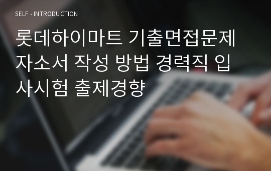 롯데하이마트 기출면접문제 자소서 작성 방법 경력직 입사시험 출제경향