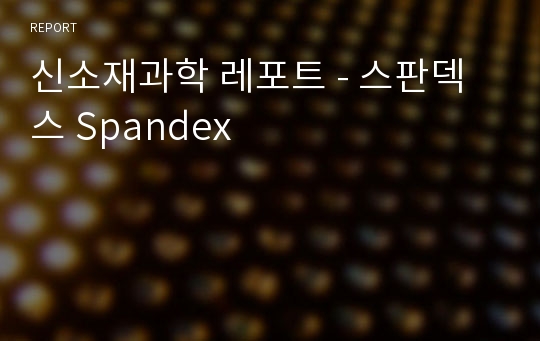 신소재과학 레포트 - 스판덱스 Spandex