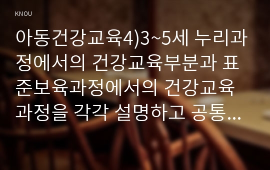 아동건강교육4)3~5세 누리과정에서의 건강교육부분과 표준보육과정에서의 건강교육과정을 각각 설명하고 공통점과 차이점을 비교하시오.