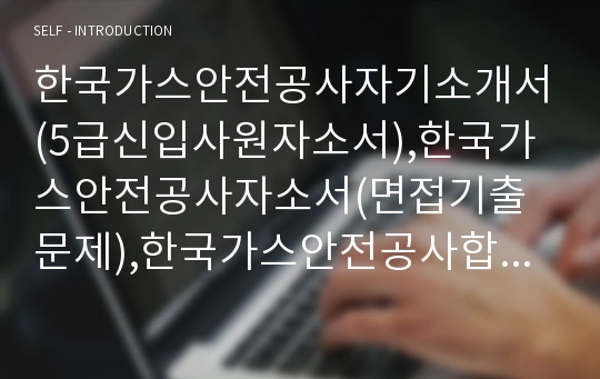 한국가스안전공사자기소개서(5급신입사원자소서),한국가스안전공사자소서(면접기출문제),한국가스안전공사합격자기소개서,한국가스안전공사자소서항목,한국가스안전공사면접질문,한국가스안전공사채용형인턴지원동기