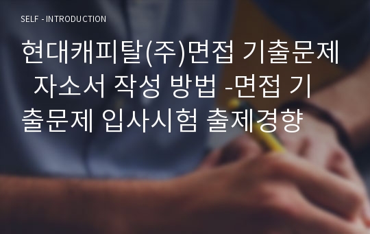 현대캐피탈(주)면접 기출문제  자소서 작성 방법 -면접 기출문제 입사시험 출제경향